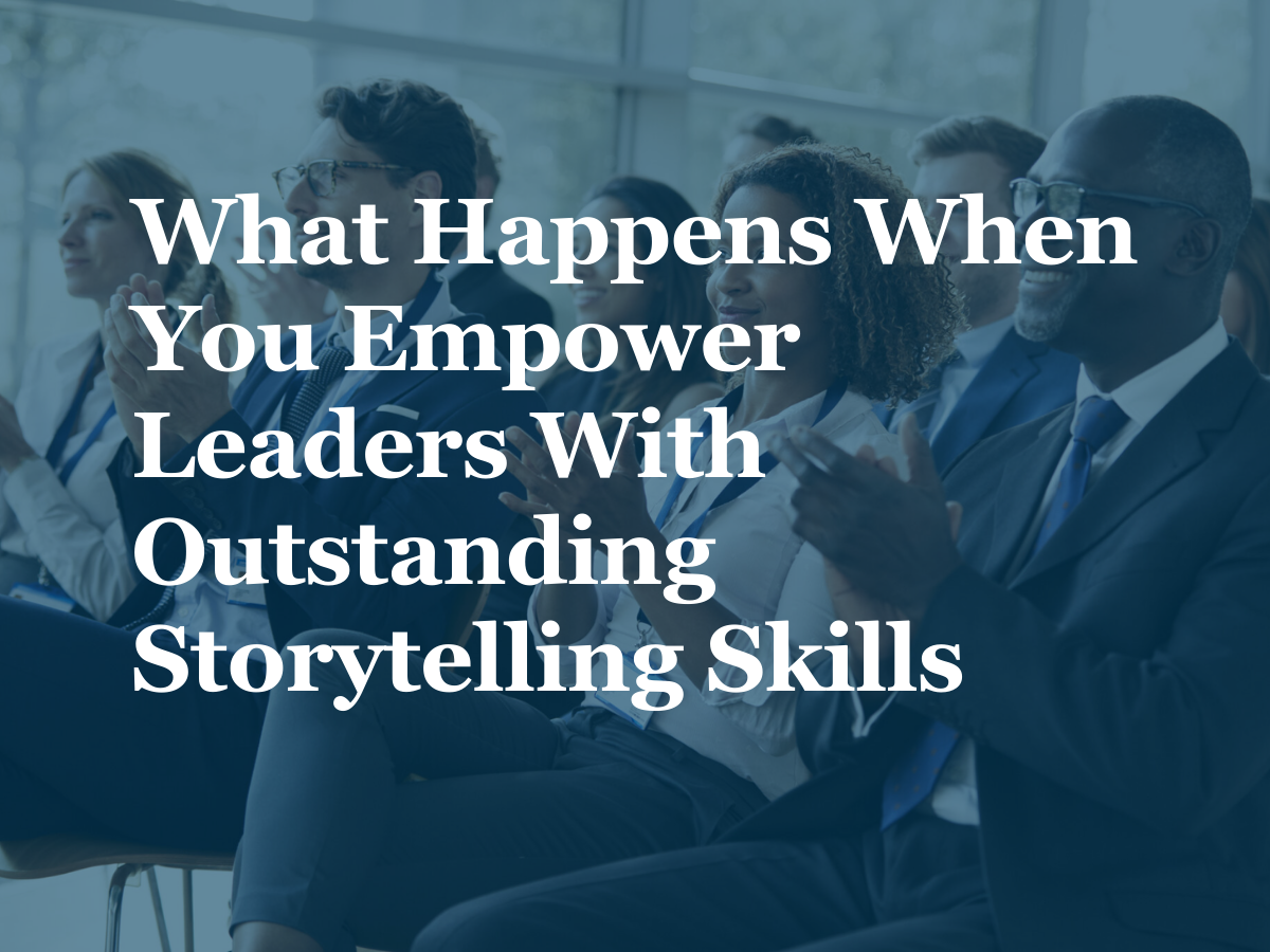 What Happens When You Empower Leaders With Outstanding Storytelling Skills